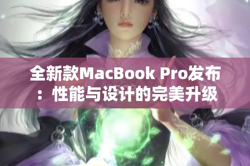 全新款MacBook Pro发布：性能与设计的完美升级