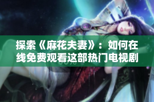 探索《麻花夫妻》：如何在线免费观看这部热门电视剧的方法