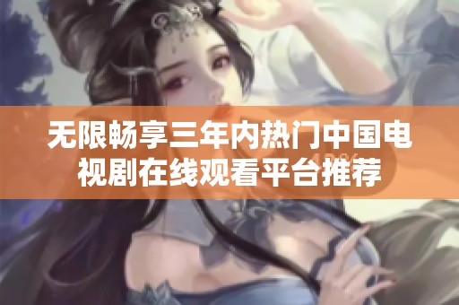 无限畅享三年内热门中国电视剧在线观看平台推荐