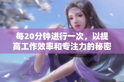 每20分钟进行一次，以提高工作效率和专注力的秘密