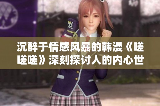 沉醉于情感风暴的韩漫《嗟嗟嗟》深刻探讨人的内心世界