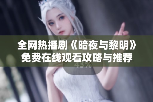 全网热播剧《暗夜与黎明》免费在线观看攻略与推荐