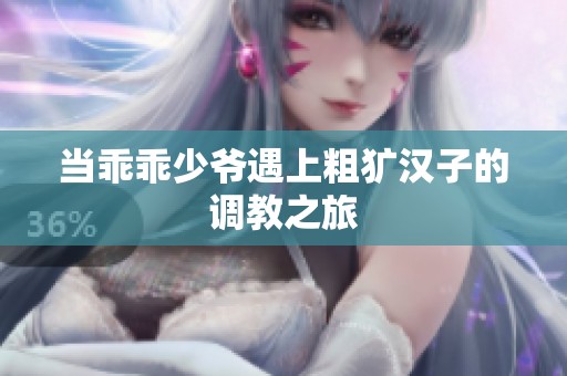 当乖乖少爷遇上粗犷汉子的调教之旅
