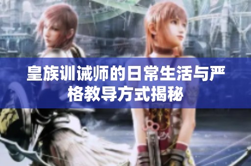 皇族训诫师的日常生活与严格教导方式揭秘