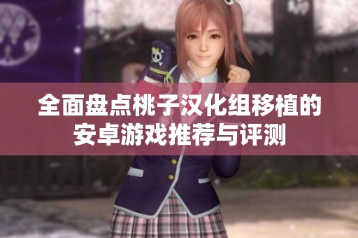 全面盘点桃子汉化组移植的安卓游戏推荐与评测