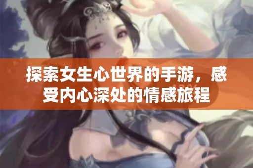 探索女生心世界的手游，感受内心深处的情感旅程