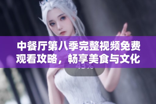 中餐厅第八季完整视频免费观看攻略，畅享美食与文化之旅