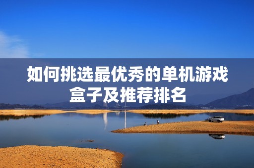 如何挑选最优秀的单机游戏盒子及推荐排名