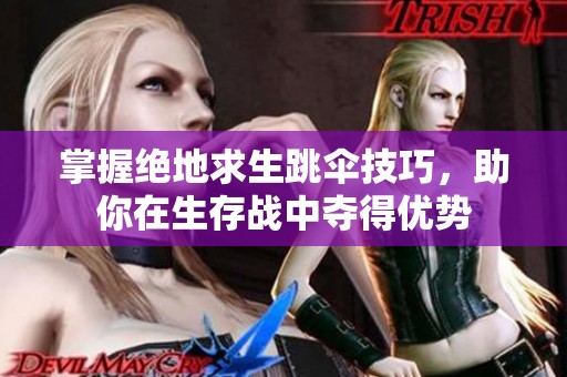 掌握绝地求生跳伞技巧，助你在生存战中夺得优势