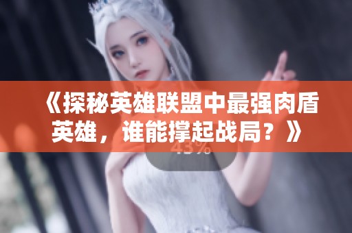 《探秘英雄联盟中最强肉盾英雄，谁能撑起战局？》