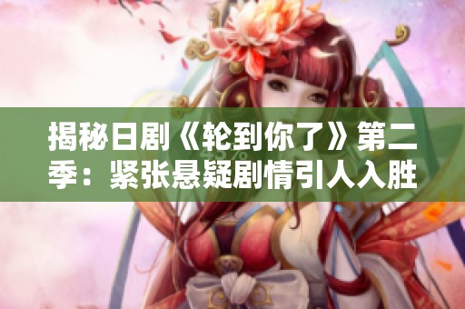 揭秘日剧《轮到你了》第二季：紧张悬疑剧情引人入胜