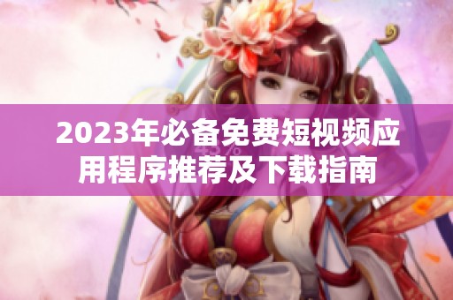 2023年必备免费短视频应用程序推荐及下载指南