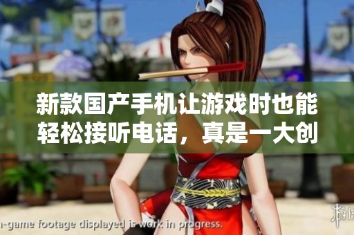 新款国产手机让游戏时也能轻松接听电话，真是一大创新！