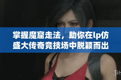 掌握魔窟走法，助你在lp仿盛大传奇竞技场中脱颖而出