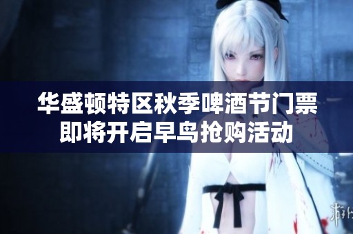 华盛顿特区秋季啤酒节门票即将开启早鸟抢购活动