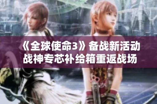 《全球使命3》备战新活动 战神专芯补给箱重返战场