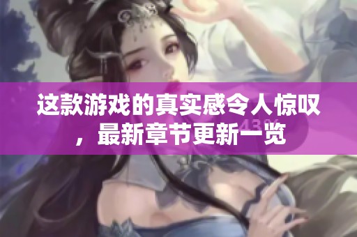 这款游戏的真实感令人惊叹，最新章节更新一览