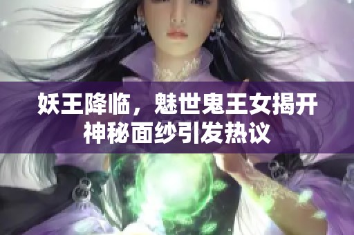 妖王降临，魅世鬼王女揭开神秘面纱引发热议