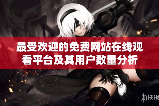 最受欢迎的免费网站在线观看平台及其用户数量分析