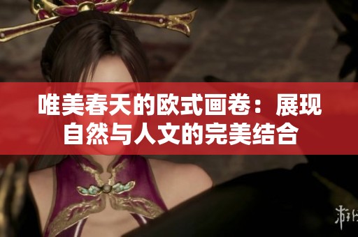 唯美春天的欧式画卷：展现自然与人文的完美结合