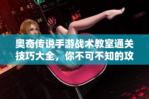 奥奇传说手游战术教室通关技巧大全，你不可不知的攻略秘籍
