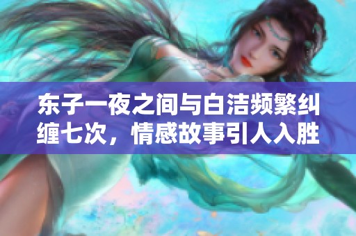 东子一夜之间与白洁频繁纠缠七次，情感故事引人入胜
