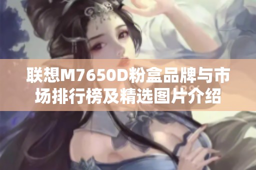 联想M7650D粉盒品牌与市场排行榜及精选图片介绍
