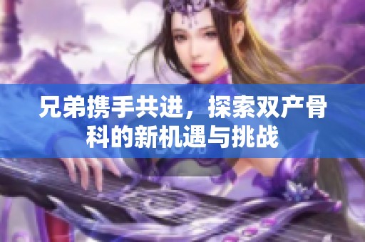 兄弟携手共进，探索双产骨科的新机遇与挑战