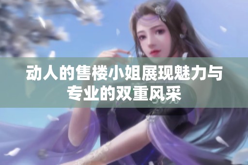 动人的售楼小姐展现魅力与专业的双重风采
