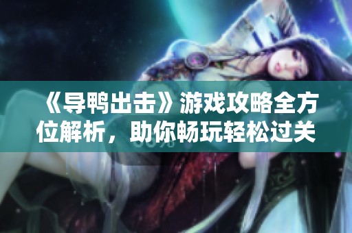 《导鸭出击》游戏攻略全方位解析，助你畅玩轻松过关