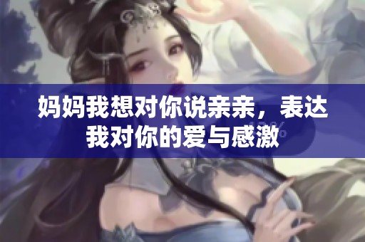 妈妈我想对你说亲亲，表达我对你的爱与感激