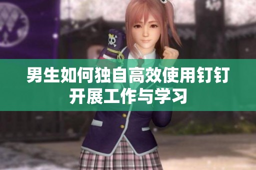 男生如何独自高效使用钉钉开展工作与学习