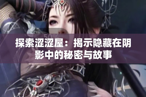 探索涩涩屋：揭示隐藏在阴影中的秘密与故事