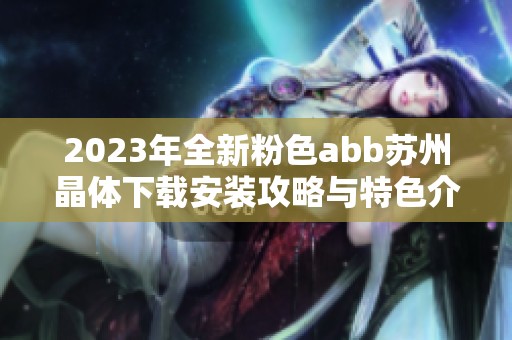 2023年全新粉色abb苏州晶体下载安装攻略与特色介绍