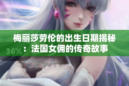 梅丽莎劳伦的出生日期揭秘：法国女佣的传奇故事