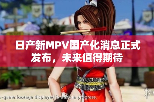 日产新MPV国产化消息正式发布，未来值得期待