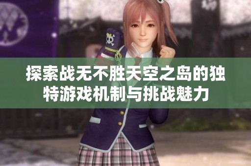 探索战无不胜天空之岛的独特游戏机制与挑战魅力