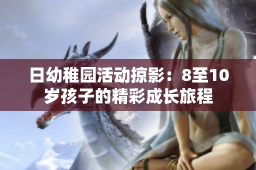 日幼稚园活动掠影：8至10岁孩子的精彩成长旅程