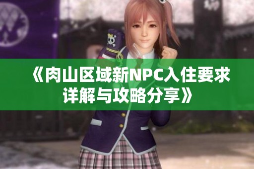 《肉山区域新NPC入住要求详解与攻略分享》