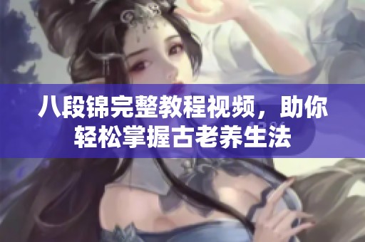 八段锦完整教程视频，助你轻松掌握古老养生法