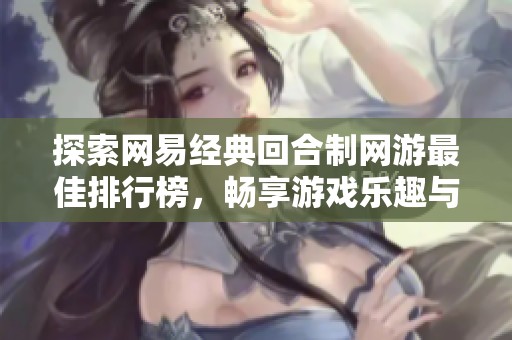 探索网易经典回合制网游最佳排行榜，畅享游戏乐趣与精彩世界
