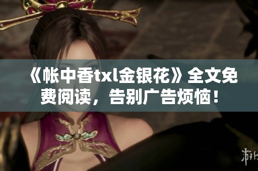 《帐中香txl金银花》全文免费阅读，告别广告烦恼！