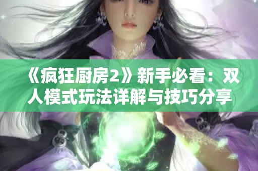 《疯狂厨房2》新手必看：双人模式玩法详解与技巧分享