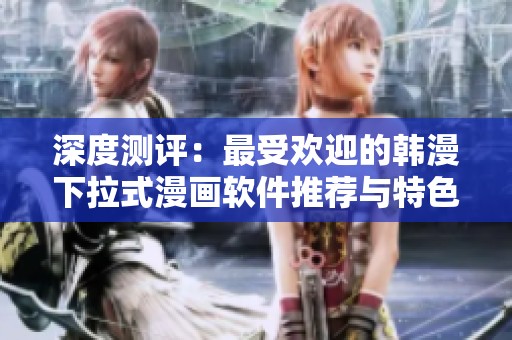 深度测评：最受欢迎的韩漫下拉式漫画软件推荐与特色分析