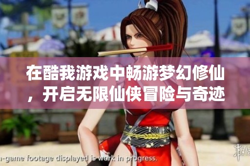 在酷我游戏中畅游梦幻修仙，开启无限仙侠冒险与奇迹之旅