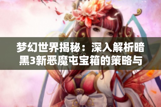 梦幻世界揭秘：深入解析暗黑3新恶魔屯宝箱的策略与技巧