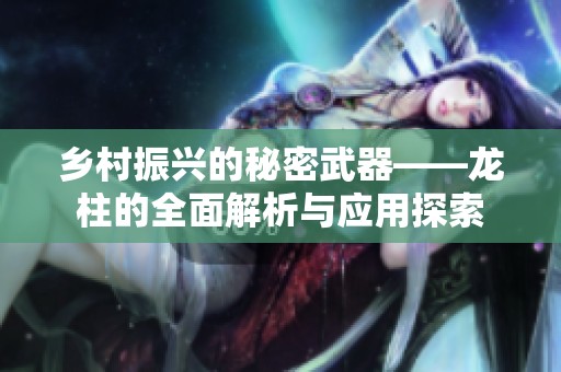 乡村振兴的秘密武器——龙柱的全面解析与应用探索