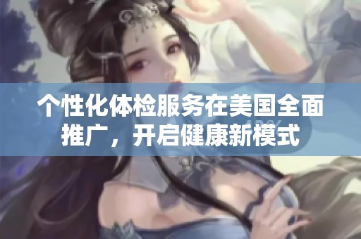 个性化体检服务在美国全面推广，开启健康新模式