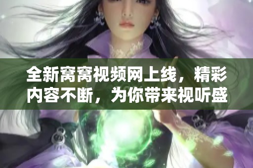 全新窝窝视频网上线，精彩内容不断，为你带来视听盛宴