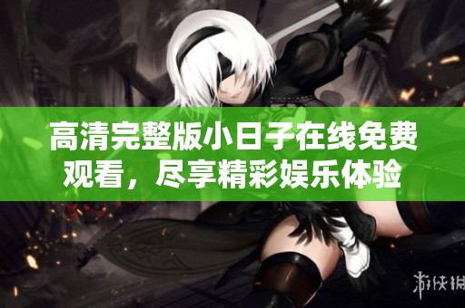 高清完整版小日子在线免费观看，尽享精彩娱乐体验
